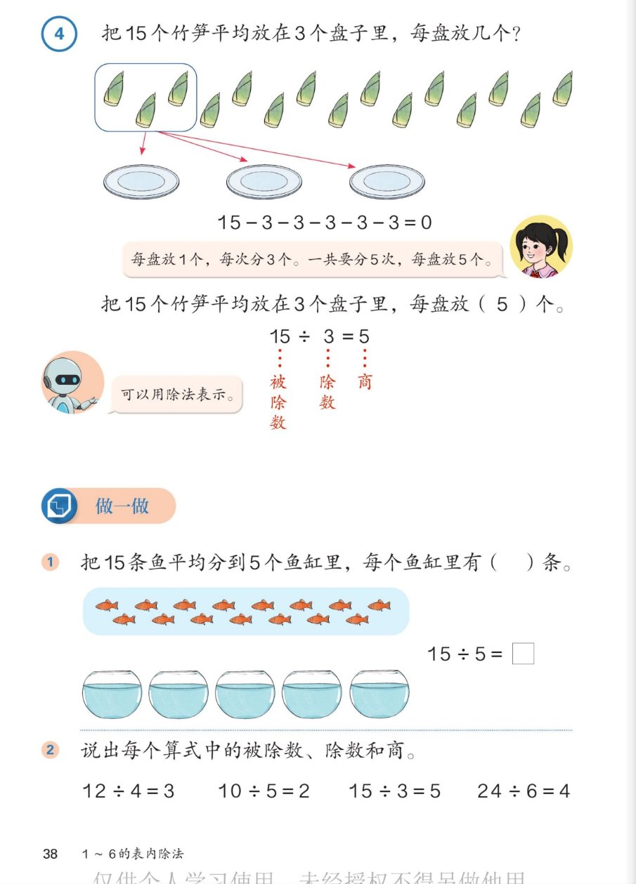 课本第38页：例4，把15个竹笋平均放在3个盘子里，每盘放几个？图上15个竹笋每3个圈一组，箭头指向3个盘子。连减算式15-3-3-3-3-3=0。小女孩说：每盘放1个，每次分3个，一共要分5次，每盘放5个。把15个竹笋平均放在3个盘子里，每盘放5个。15÷3=5，15是被除数，3是除数，5是商。做一做：1.把15条鱼平均分到5个鱼缸里，每个鱼缸里有3条，15÷5。2.说出每个算式中的被除数、除数和商：12÷4=3，10÷5=2，15÷3=5，24÷6=4。
